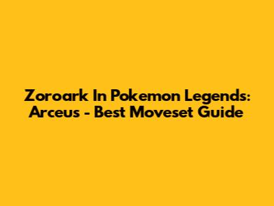 Zoroark In Pokemon Legends: Arceus - Best Moveset Guide
